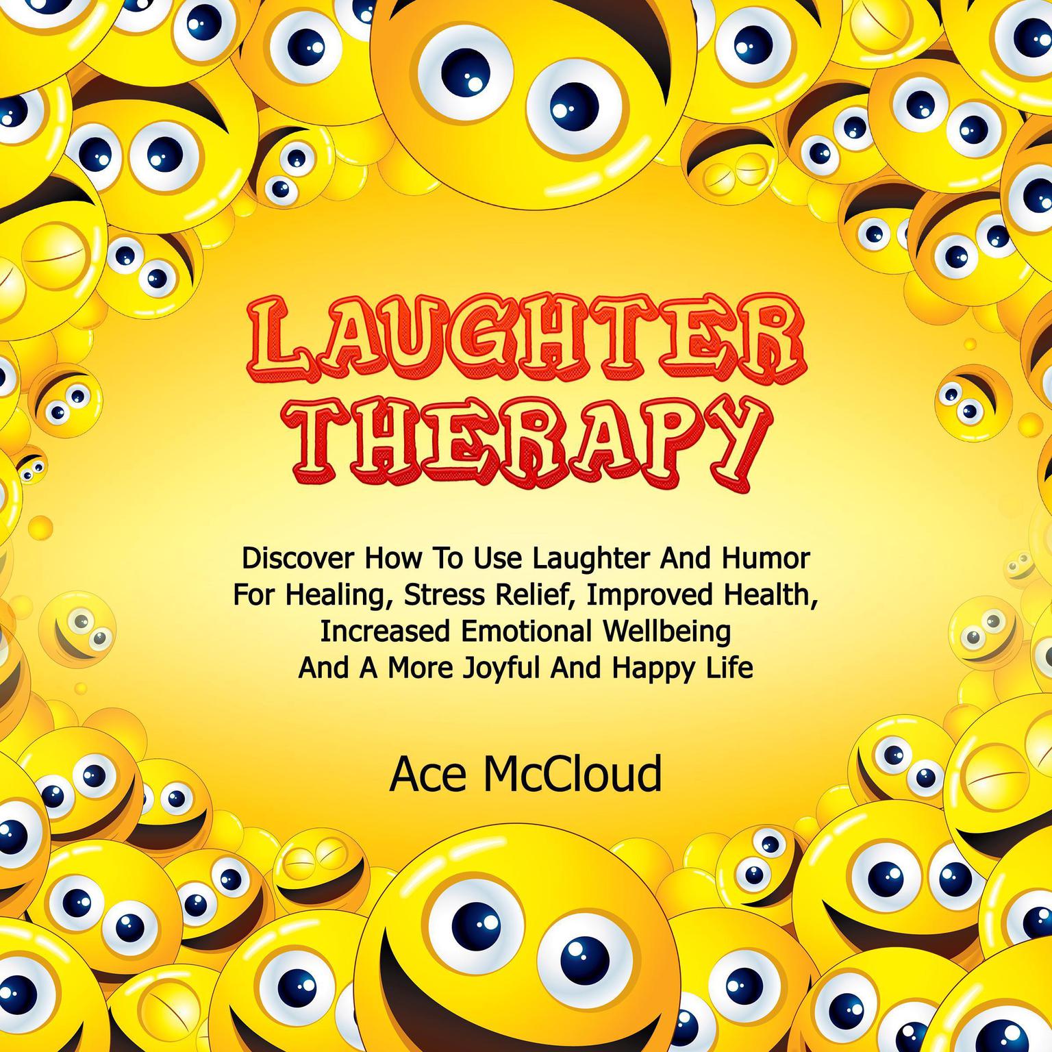 Laughter Therapy: Discover How To Use Laughter And Humor For Healing, Stress Relief, Improved Health, Increased Emotional Wellbeing And A More Joyful And Happy Life Audiobook, by Ace McCloud