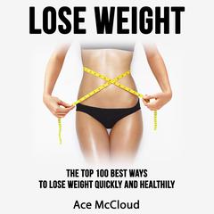 Lose Weight: The Top 100 Best Ways To Lose Weight Quickly and Healthily Audiobook, by Ace McCloud