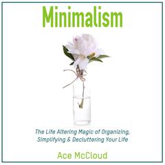 Minimalism: The Life Altering Magic of Organizing, Simplifying & Decluttering Your Life Audiobook, by Ace McCloud
