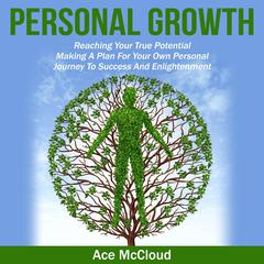 Personal Growth: Reaching Your True Potential: Making A Plan For Your Own Personal Journey To Success And Enlightenment Audiobook, by Ace McCloud