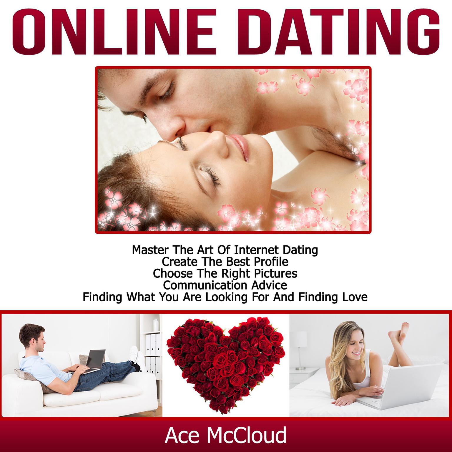 Online Dating: Master The Art of Internet Dating: Create The Best Profile, Choose The Right Pictures, Communication Advice, Finding What You Are Looking For And Finding Love Audiobook, by Ace McCloud