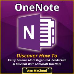 OneNote: Discover How To Easily Become More Organized, Productive & Efficient With Microsoft OneNote Audiobook, by Ace McCloud