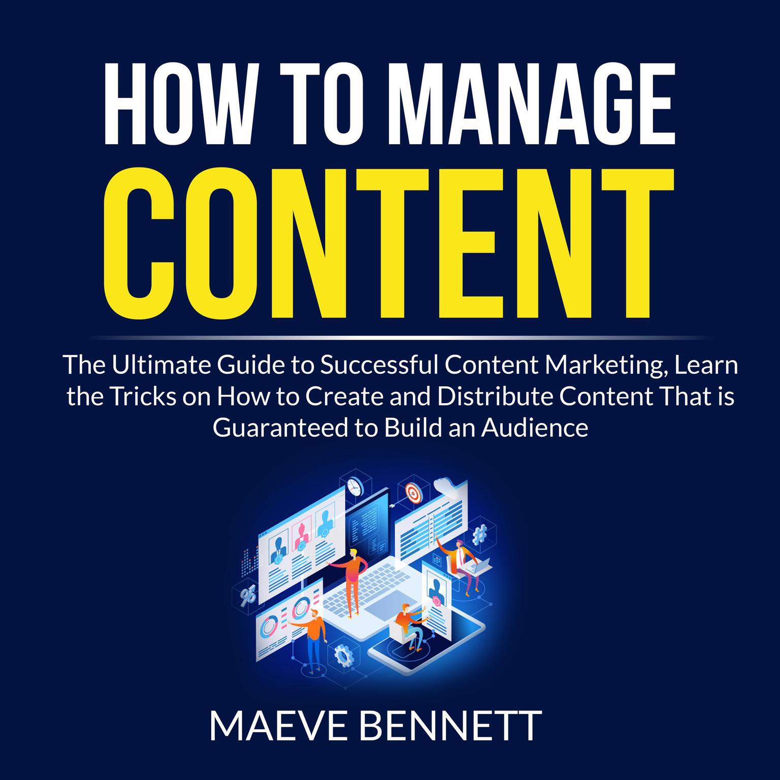 How to Manage Content: The Ultimate Guide to Successful Content Marketing, Learn the Tricks on How to Create and Distribute Content That is Guaranteed to Build an Audience Audiobook, by Maeve Bennett