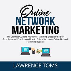 Online Network Marketing: The Ultimate Guide to Multilevel Marketing, Discover the Best Techniques and Practices on How to Build a Successful Online Network Marketing Business Audiobook, by Lawrence Toms