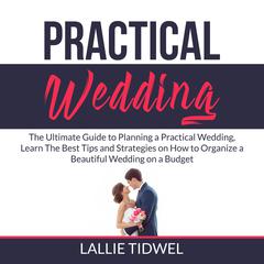 Practical Wedding: The Ultimate Guide to Planning a Practical Wedding, Learn The Best Tips and Strategies on How to Organize a Beautiful Wedding on a Budget Audiobook, by Lallie Tidwel