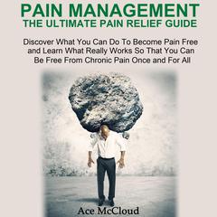 Pain Management: The Ultimate Pain Relief Guide: Discover What You Can Do To Become Pain Free and Learn What Really Works So That You Can Be Free From Chronic Pain Once and For All Audiobook, by Ace McCloud