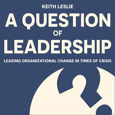 A Question of Leadership: Leading Organizational Change in Times of Crisis Audiobook, by Keith Leslie