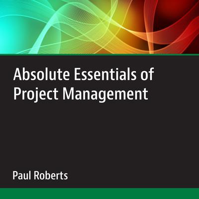 Absolute Essentials of Project Management Audiobook, by Paul Roberts