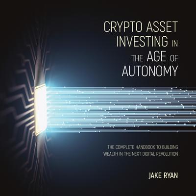 Crypto Asset Investing in the Age of Autonomy: The Complete Handbook to Building Wealth in the Next Digital Revolution Audiobook, by Jake Ryan