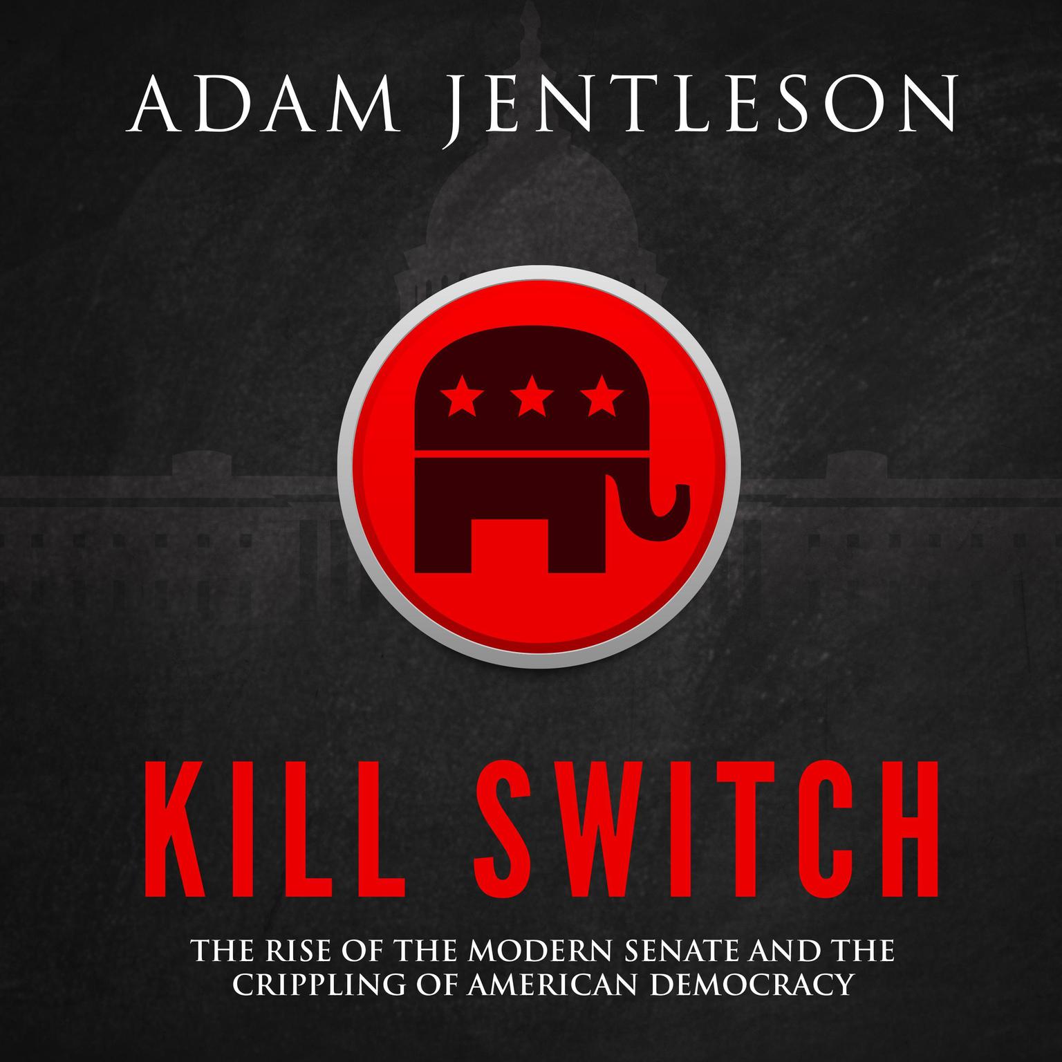 Kill Switch: The Rise of the Modern Senate and the Crippling of American Democracy Audiobook, by Adam Jentleson