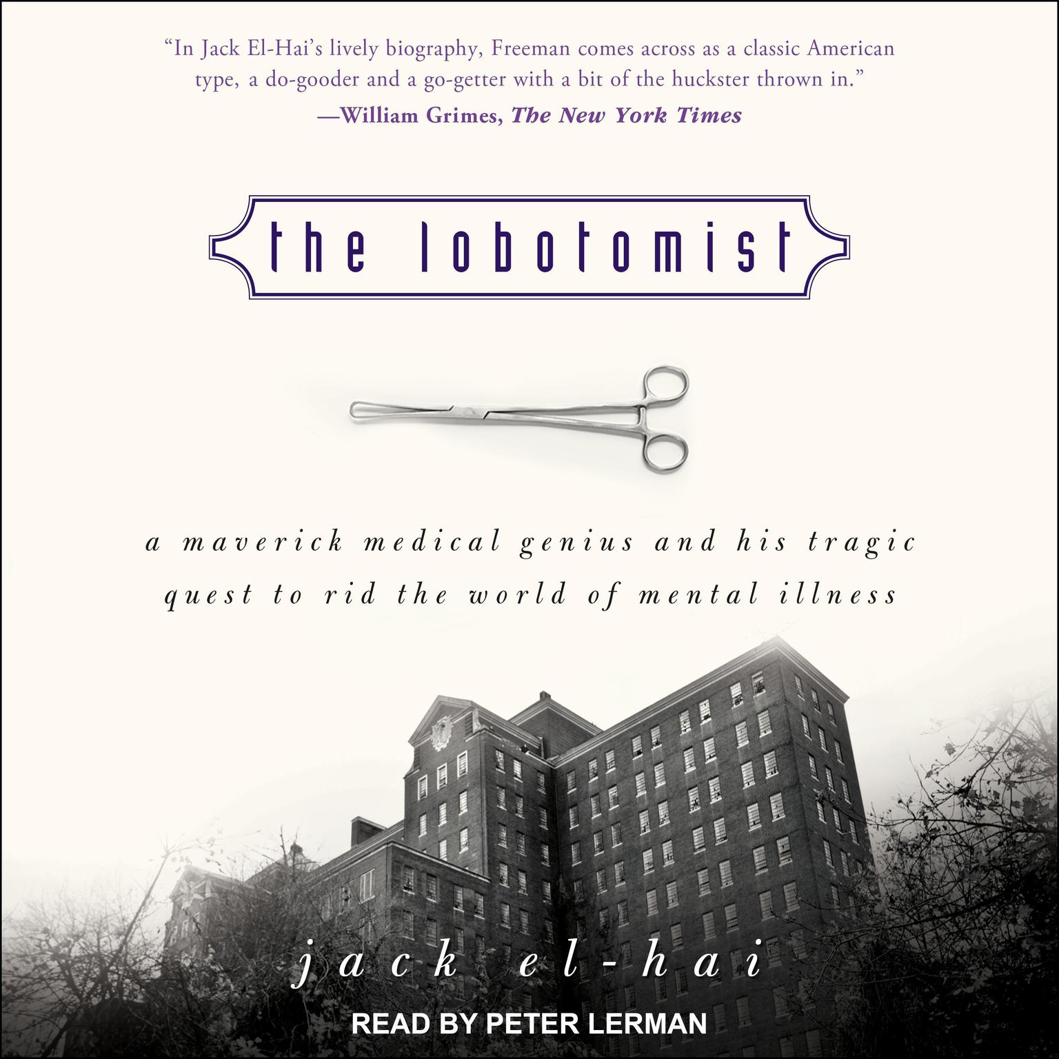 The Lobotomist: A Maverick Medical Genius and His Tragic Quest to Rid the World of Mental Illness Audiobook, by Jack El-Hai