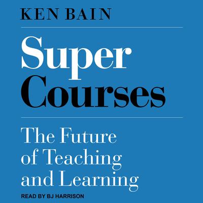 Super Courses: The Future of Teaching and Learning Audiobook, by Ken Bain