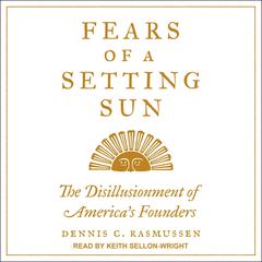 Fears of a Setting Sun: The Disillusionment of Americas Founders Audiobook, by Dennis C. Rasmussen