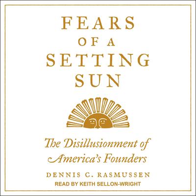 Fears of a Setting Sun: The Disillusionment of Americas Founders Audiobook, by Dennis C. Rasmussen