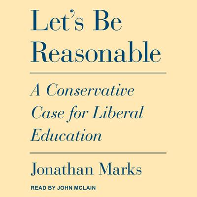 Lets Be Reasonable: A Conservative Case for Liberal Education Audiobook, by Jonathan Marks