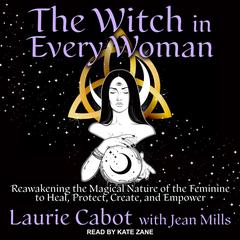The Witch in Every Woman: Reawakening the Magical Nature of the Feminine to Heal, Protect, Create, and Empower Audiobook, by Laurie Cabot