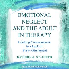 Emotional Neglect and the Adult in Therapy: Lifelong Consequences to a Lack of Early Attunement Audiobook, by Kathrin A. Stauffer