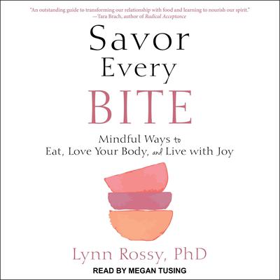 Savor Every Bite: Mindful Ways to Eat, Love Your Body, and Live with Joy Audiobook, by Lynn Rossy