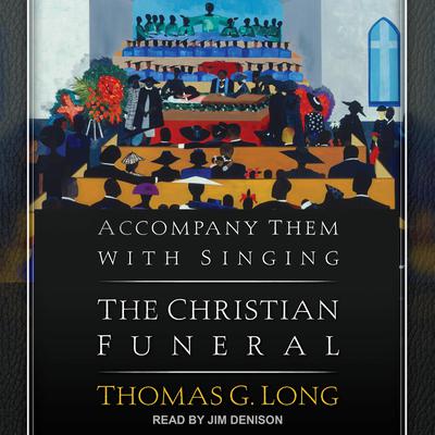 Accompany Them with Singing: The Christian Funeral Audiobook, by Thomas G. Long