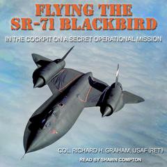 Flying the SR-71 Blackbird: In the Cockpit on a Secret Operational Mission Audiobook, by Richard H. Graham