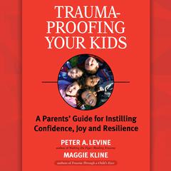 Trauma-Proofing Your Kids: A Parents' Guide for Instilling Confidence, Joy and Resilience Audiobook, by 