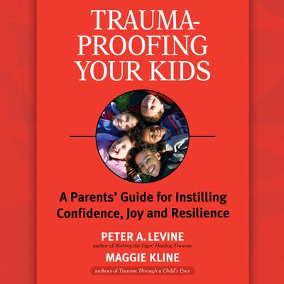 Trauma-Proofing Your Kids: A Parents Guide for Instilling Confidence, Joy and Resilience Audiobook, by Peter A. Levine