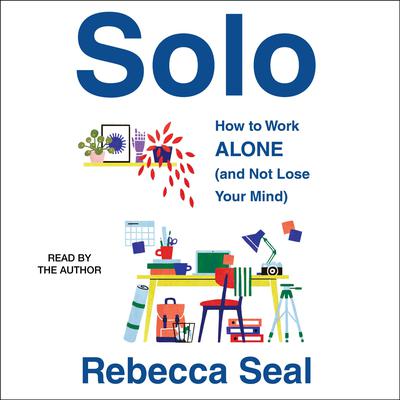 Solo: How to Work Alone (and Not Lose Your Mind) Audiobook, by Rebecca Seal