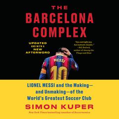 The Barcelona Complex: Lionel Messi and the Making--and Unmaking--of the Worlds Greatest Soccer Club Audiobook, by Simon Kuper