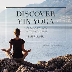 Discover Yin Yoga: 3 Easy-to-Follow Yin Yoga Classes Audiobook, by Sue Fuller
