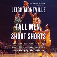 Tall Men, Short Shorts: The 1969 NBA Finals: Wilt, Russ, Lakers, Celtics, and a Very Young Sports Reporter Audiobook, by Leigh Montville