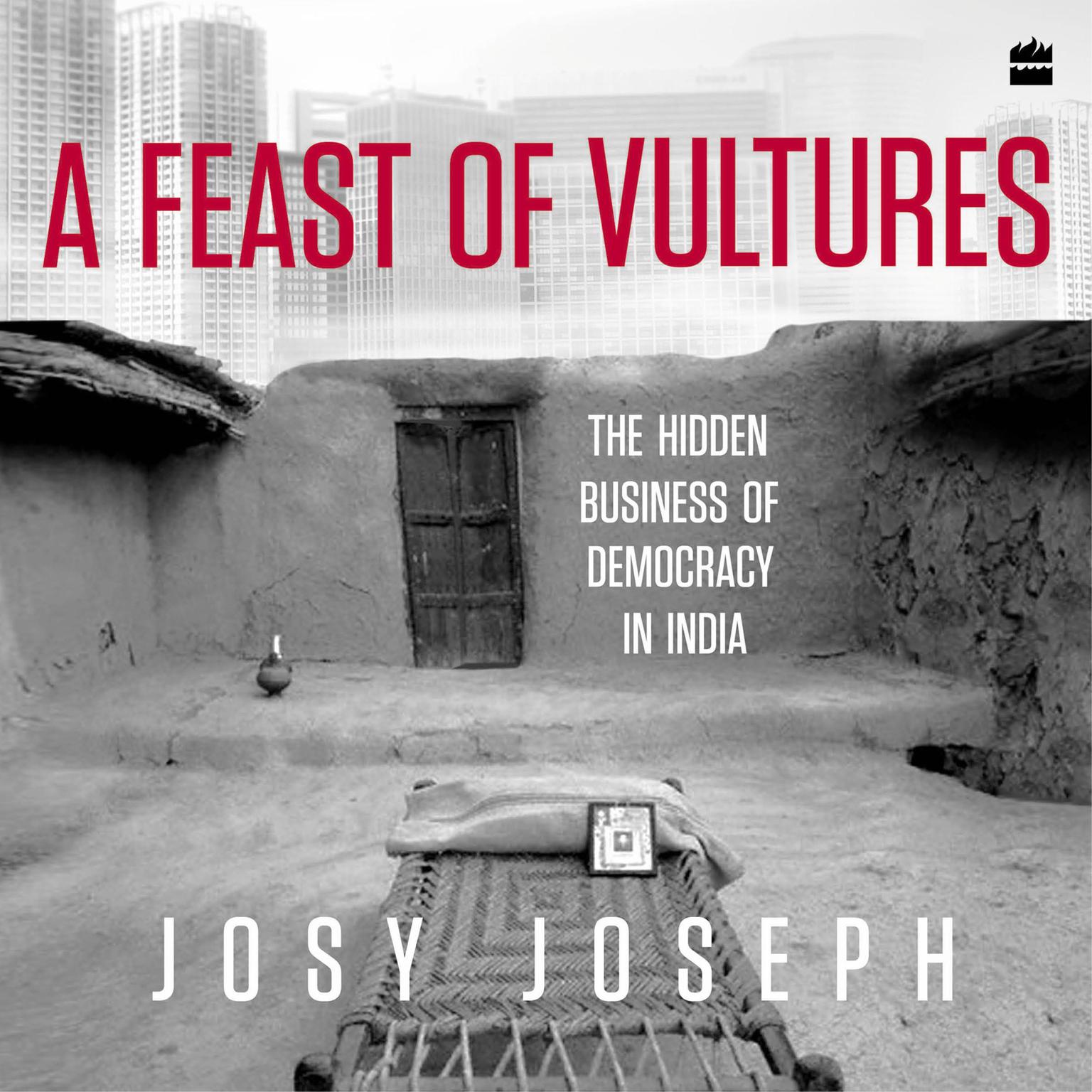 A Feast of Vultures: The Hidden Business of Democracy in India Audiobook, by Josy Joseph