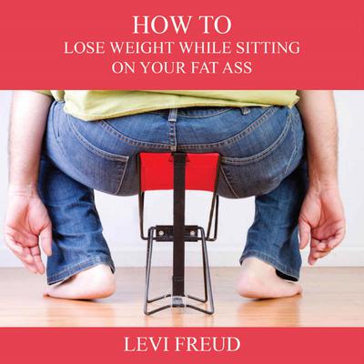 How to Lose Weight While Sitting On Your Fat Ass Audiobook, by Levi Freud