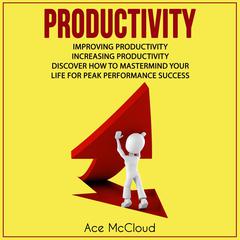 Productivity: Improving Productivity: Increasing Productivity: Discover How To Mastermind Your Life For Peak Performance Success Audiobook, by Ace McCloud