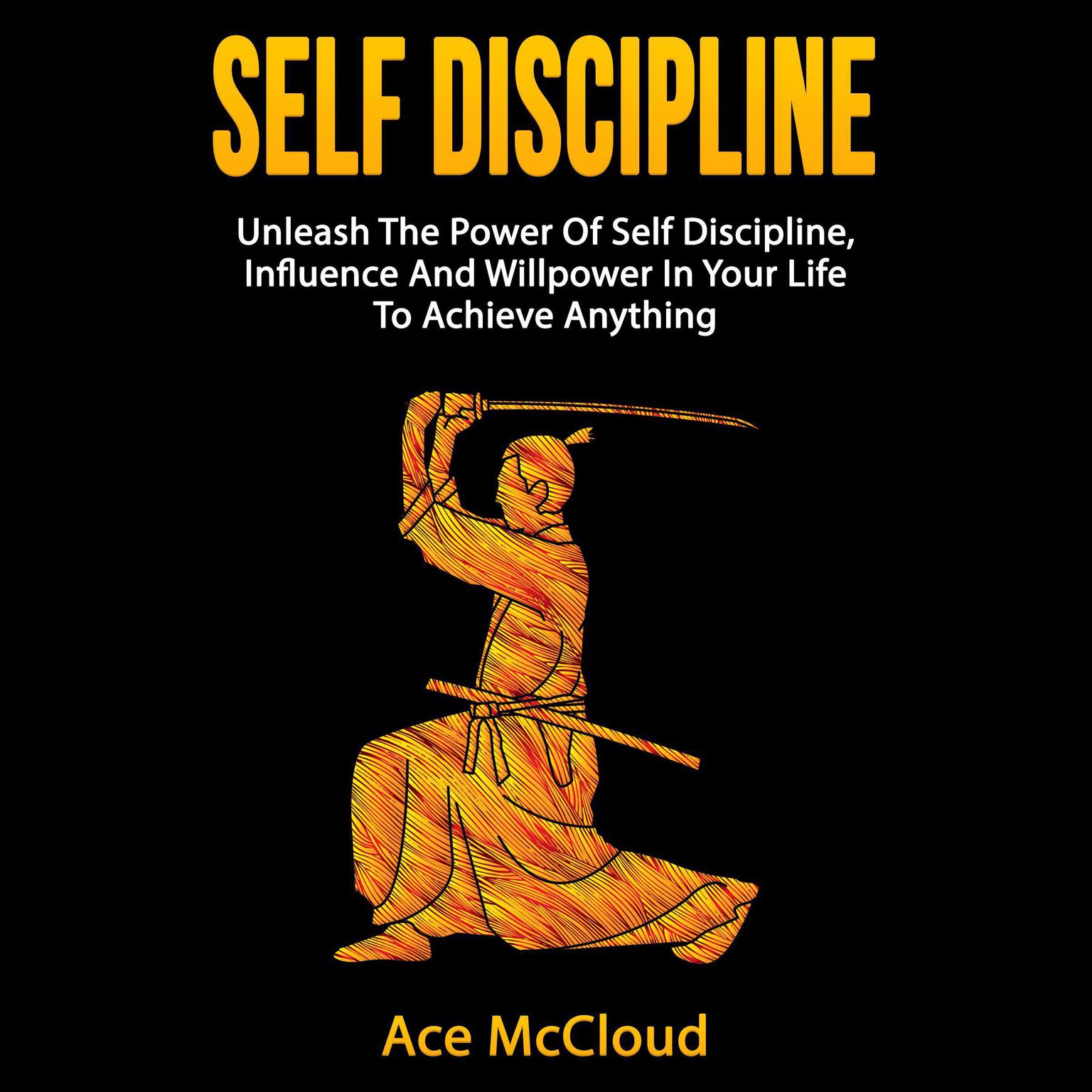 Self Discipline: Unleash The Power Of Self Discipline, Influence And Willpower In Your Life To Achieve Anything Audiobook, by Ace McCloud