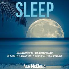 Sleep: Discover How To Fall Asleep Easier, Get A Better Nights Rest & Wake Up Feeling Energized Audiobook, by Ace McCloud