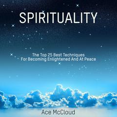 Spirituality: The Top 25 Best Techniques For Becoming Enlightened And At Peace Audiobook, by Ace McCloud