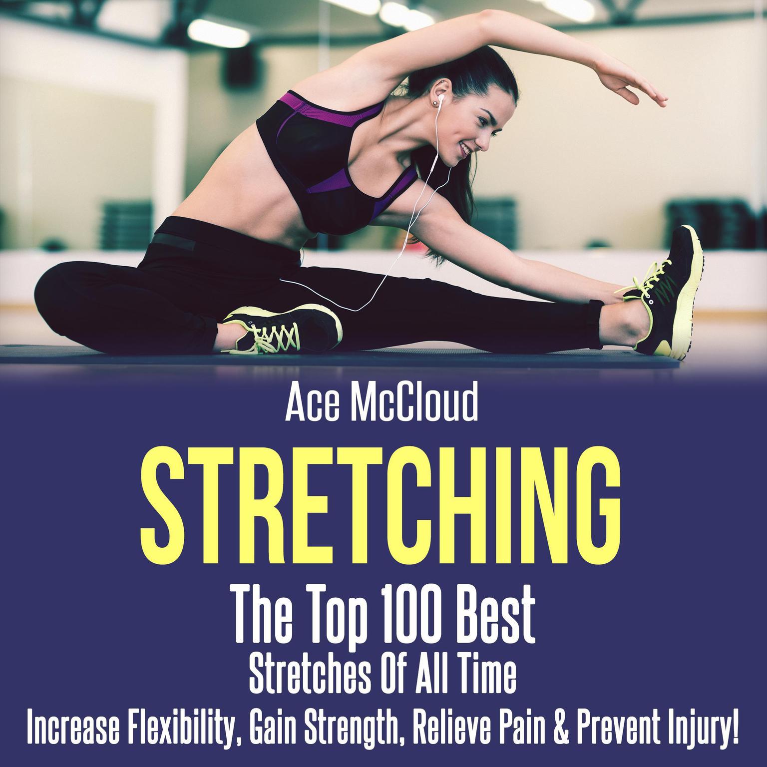 Stretching: The Top 100 Best Stretches Of All Time: Increase Flexibility, Gain Strength, Relieve Pain & Prevent Injury Audiobook, by Ace McCloud