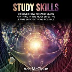 Study Skills: Discover How To Easily Learn Anything In The Most Effective & Time Efficient Ways Possible Audiobook, by Ace McCloud
