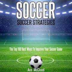 Soccer: Soccer Strategies: The Top 100 Best Ways To Improve Your Soccer Game Audiobook, by 