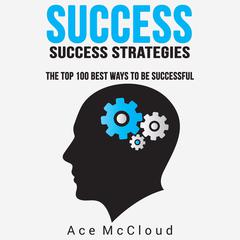 Success: Success Strategies: The Top 100 Best Ways To Be Successful Audiobook, by Ace McCloud
