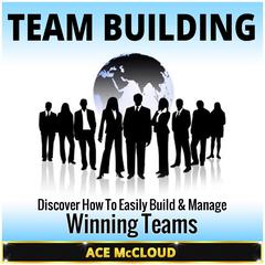 Team Building: Discover How To Easily Build & Manage Winning Teams Audiobook, by Ace McCloud