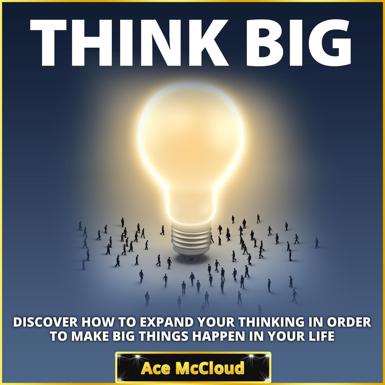 Think Big: Discover How To Expand Your Thinking In Order To Make Big Things Happen In Your Life Audiobook, by Ace McCloud