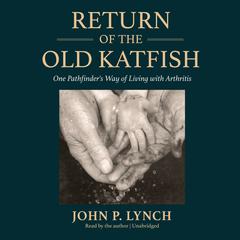Return of the Old Katfish: One Pathfinders Way of Living with Arthritis Audiobook, by John P. Lynch
