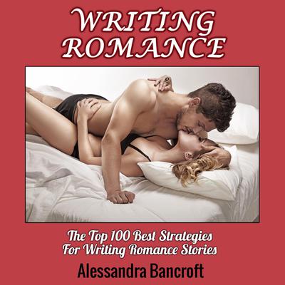 Writing Romance: The Top 100 Best Strategies For Writing Romance Stories Audiobook, by Alessandra Bancroft