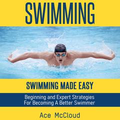 Swimming: Swimming Made Easy: Beginning and Expert Strategies For Becoming A Better Swimmer Audiobook, by Ace McCloud