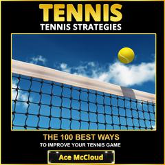 Tennis: Tennis Strategies: The 100 Best Ways To Improve Your Tennis Game Audiobook, by Ace McCloud