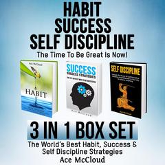 Habit Success: Self Discipline: The Time To Be Great Is Now!: 3 in 1 Box Set: The World's Best Habit, Success & Self Discipline Strategies Audiobook, by 