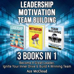 Leadership: Motivation: Team building: 3 Books in 1: Become A Great Leader, Ignite Your Inner Drive & Build A Winning Team Audiobook, by Ace McCloud