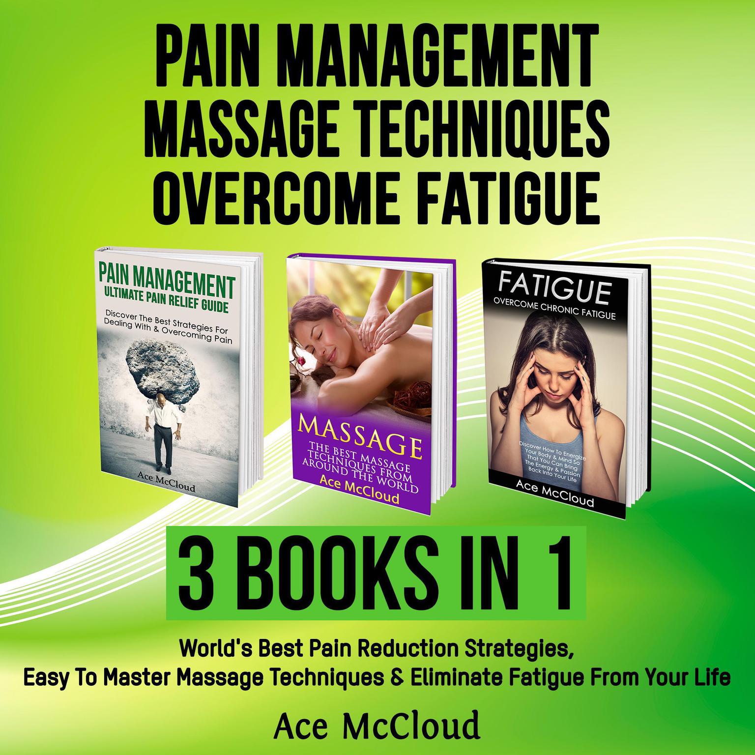 Pain Management: Massage Techniques: Overcome Fatigue: 3 Books in 1: Worlds Best Pain Reduction Strategies, Easy To Master Massage Techniques & Eliminate Fatigue From Your Life Audiobook, by Ace McCloud