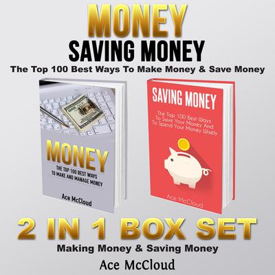 Money: Saving Money: The Top 100 Best Ways To Make Money & Save Money: 2 in 1 Box Set: Making Money & Saving Money Audiobook, by Ace McCloud
